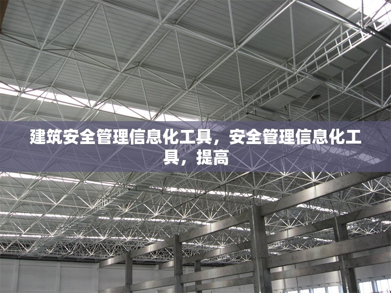 建筑安全管理信息化工具，安全管理信息化工具，提高