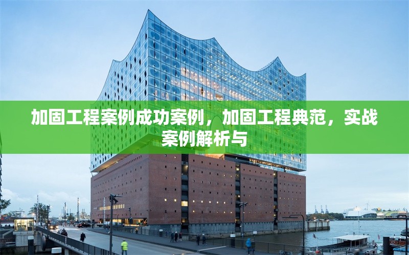 加固工程案例成功案例，加固工程典范，實(shí)戰(zhàn)案例解析與