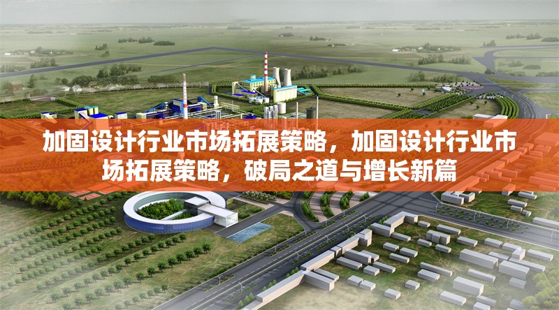 加固設(shè)計行業(yè)市場拓展策略，加固設(shè)計行業(yè)市場拓展策略，破局之道與增長新篇 行業(yè)新聞 第1張