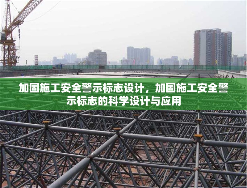加固施工安全警示標(biāo)志設(shè)計(jì)，加固施工安全警示標(biāo)志的科學(xué)設(shè)計(jì)與應(yīng)用
