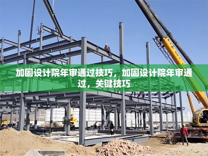 加固設計院年審通過技巧，加固設計院年審通過，關鍵技巧