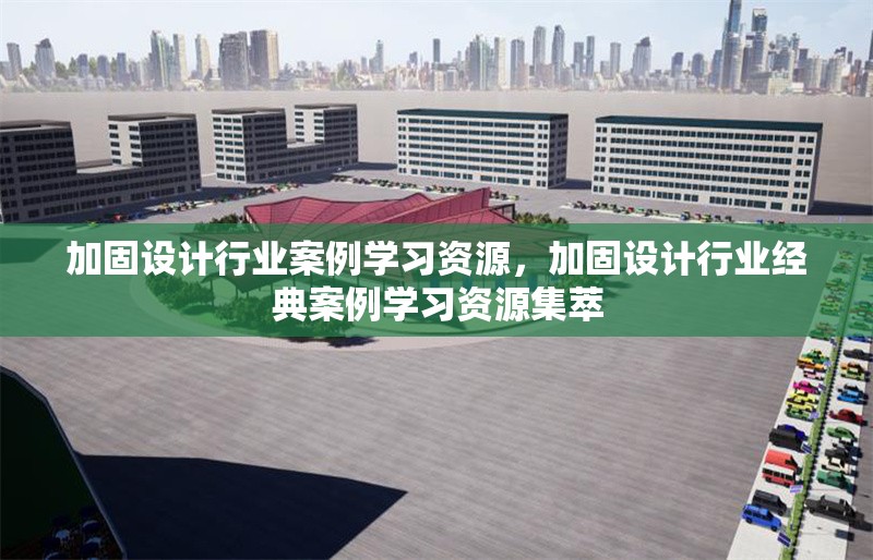 加固設(shè)計(jì)行業(yè)案例學(xué)習(xí)資源，加固設(shè)計(jì)行業(yè)經(jīng)典案例學(xué)習(xí)資源集萃