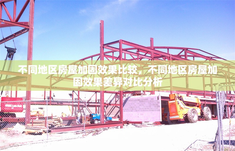 不同地區(qū)房屋加固效果比較，不同地區(qū)房屋加固效果差異對比分析