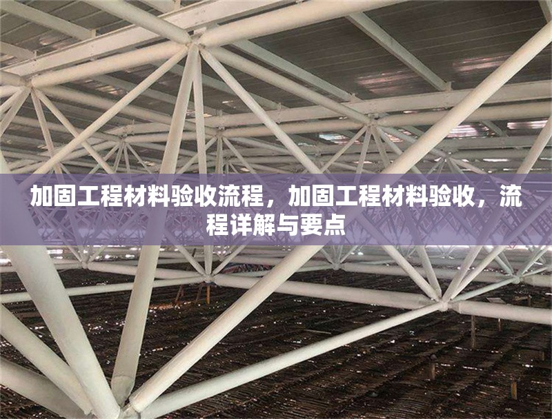 加固工程材料驗(yàn)收流程，加固工程材料驗(yàn)收，流程詳解與要點(diǎn)