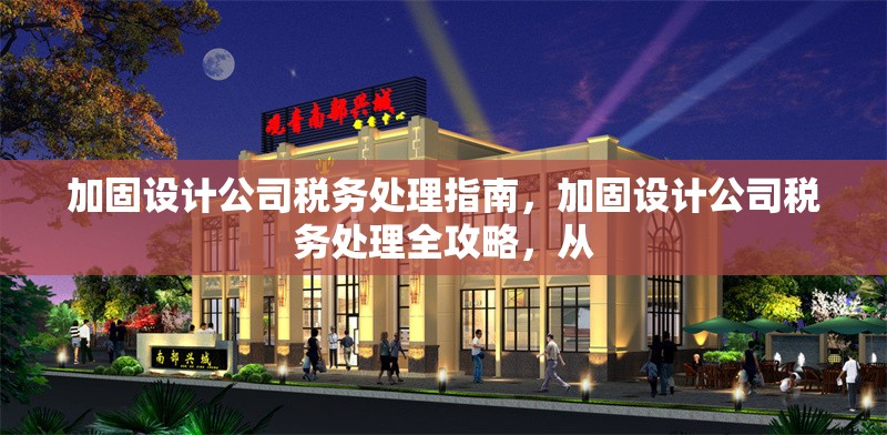 加固設(shè)計(jì)公司稅務(wù)處理指南，加固設(shè)計(jì)公司稅務(wù)處理全攻略，從