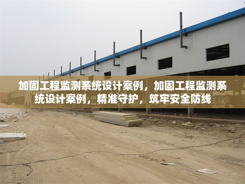 加固工程監(jiān)測系統(tǒng)設(shè)計(jì)案例，加固工程監(jiān)測系統(tǒng)設(shè)計(jì)案例，精準(zhǔn)守護(hù)，筑牢安全防線