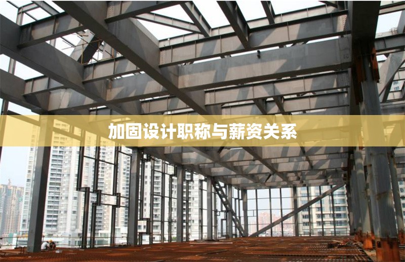 加固設計職稱與薪資關系 行業(yè)新聞 第1張