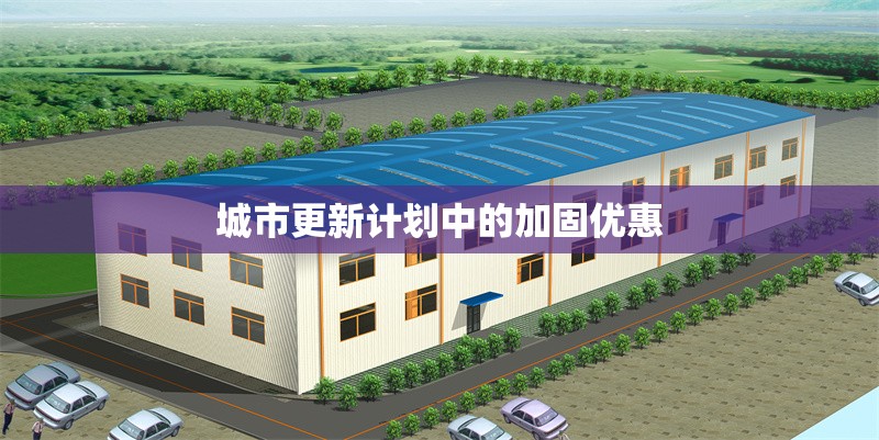 城市更新計(jì)劃中的加固優(yōu)惠