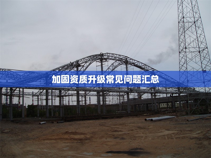 加固資質(zhì)升級(jí)常見問題匯總