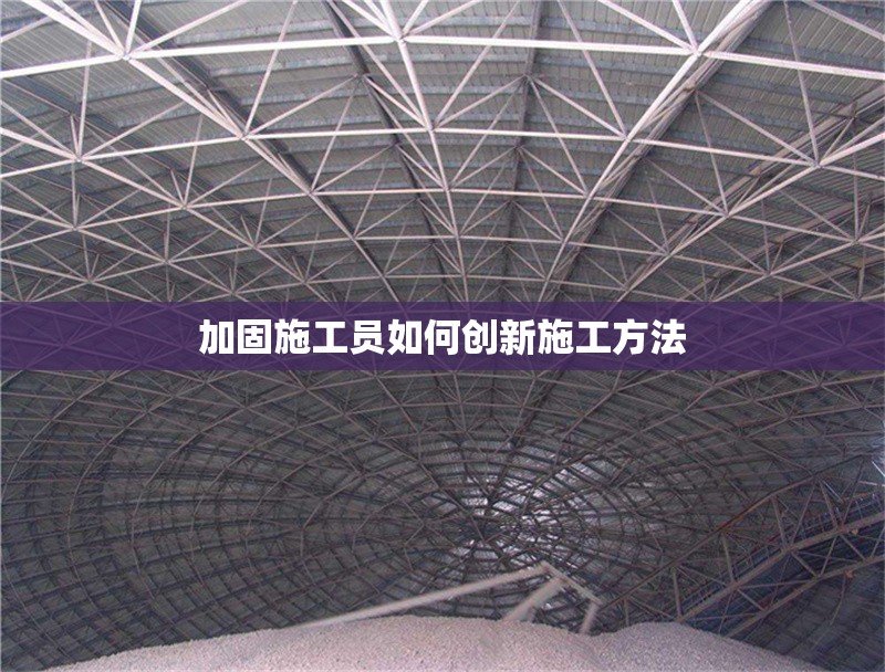 加固施工員如何創(chuàng)新施工方法