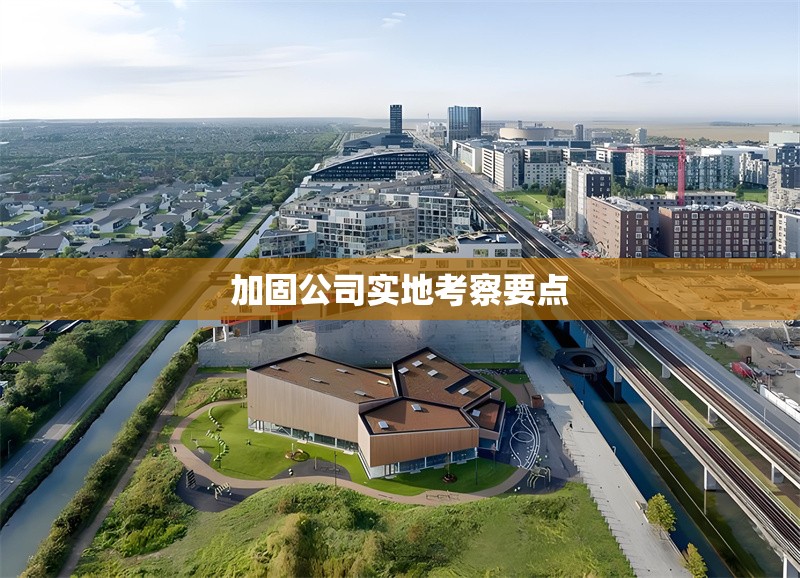 加固公司實(shí)地考察要點(diǎn) 行業(yè)新聞 第1張 加固公司實(shí)地考察要點(diǎn) 行業(yè)新聞 第1張