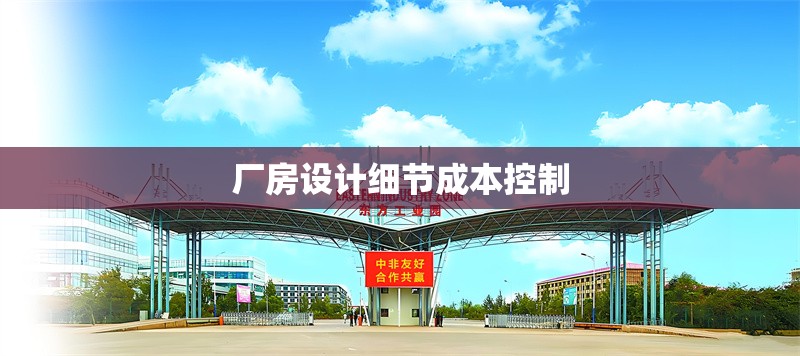 廠房設(shè)計(jì)細(xì)節(jié)成本控制 行業(yè)新聞 第1張