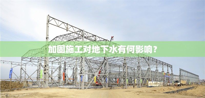 加固施工對(duì)地下水有何影響？