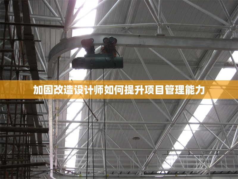 加固改造設(shè)計師如何提升項目管理能力 行業(yè)新聞 第1張 加固改造設(shè)計師如何提升項目管理能力 行業(yè)新聞 第1張