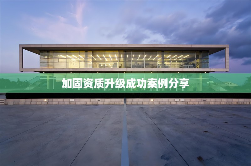 加固資質(zhì)升級成功案例分享 行業(yè)新聞 第1張 加固資質(zhì)升級成功案例分享 行業(yè)新聞 第1張
