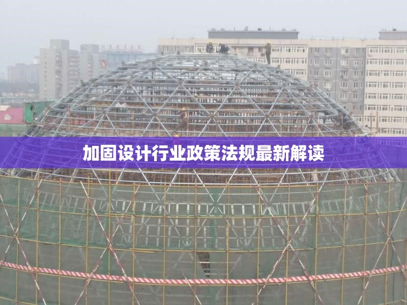 加固設(shè)計行業(yè)政策法規(guī)最新解讀