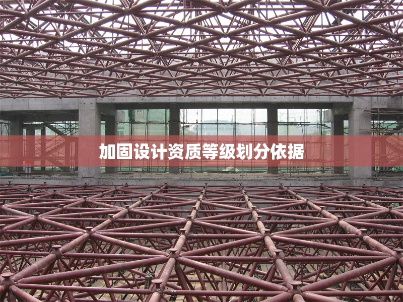 加固設(shè)計(jì)資質(zhì)等級劃分依據(jù) 行業(yè)新聞 第1張