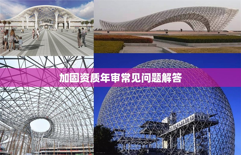 加固資質(zhì)年審常見(jiàn)問(wèn)題解答 行業(yè)新聞 第1張