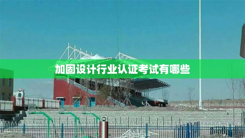 加固設(shè)計行業(yè)認證考試有哪些 行業(yè)新聞 第1張