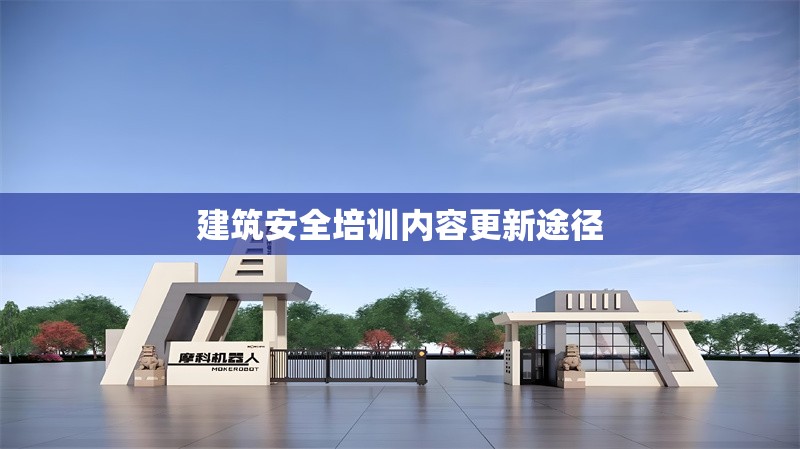 建筑安全培訓(xùn)內(nèi)容更新途徑 行業(yè)新聞 第1張