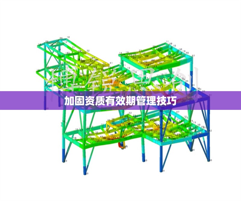 加固資質(zhì)有效期管理技巧 行業(yè)新聞 第1張 加固資質(zhì)有效期管理技巧 行業(yè)新聞 第1張