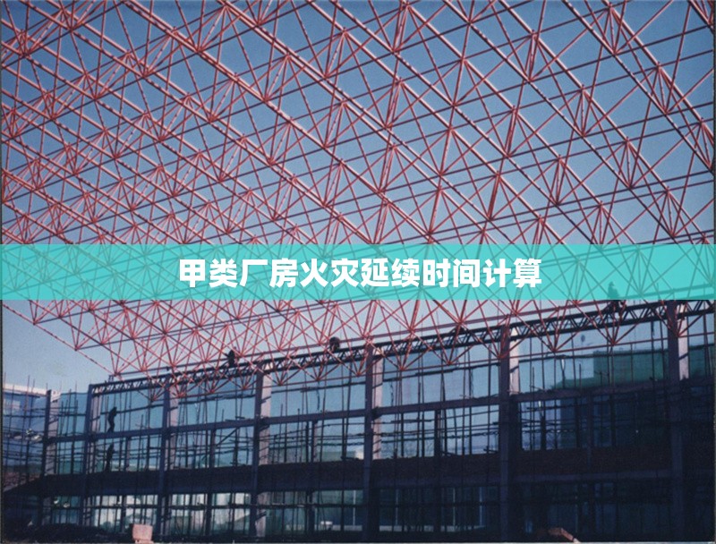 甲類廠房火災(zāi)延續(xù)時(shí)間計(jì)算 行業(yè)新聞 第1張