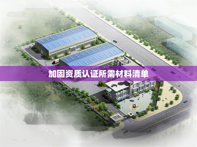 加固資質(zhì)認(rèn)證所需材料清單