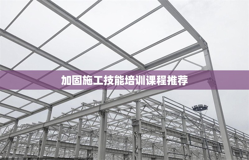 加固施工技能培訓(xùn)課程推薦