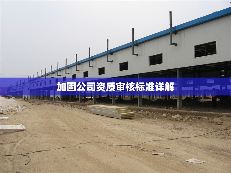 加固公司資質(zhì)審核標準詳解 行業(yè)新聞 第1張 加固公司資質(zhì)審核標準詳解 行業(yè)新聞 第1張