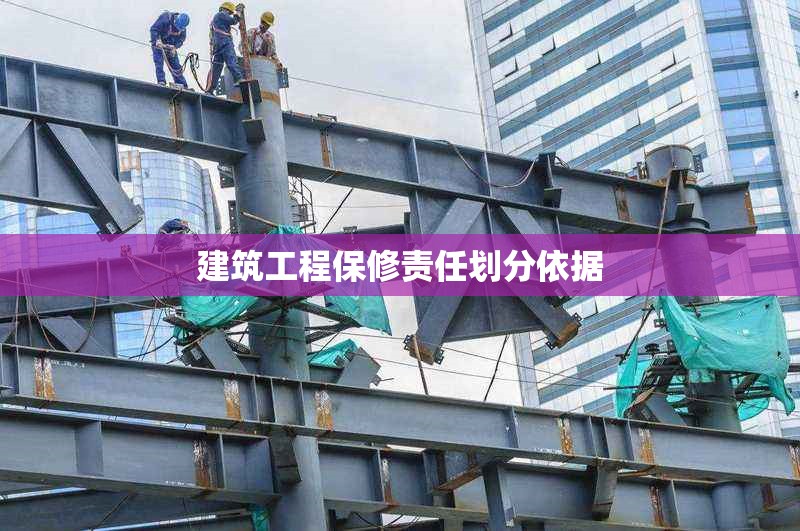 建筑工程保修責(zé)任劃分依據(jù) 行業(yè)新聞 第1張 建筑工程保修責(zé)任劃分依據(jù) 行業(yè)新聞 第1張