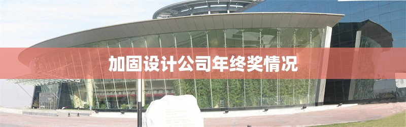 加固設(shè)計(jì)公司年終獎(jiǎng)情況