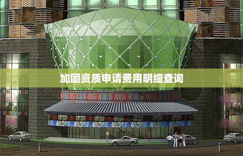 加固資質(zhì)申請費(fèi)用明細(xì)查詢