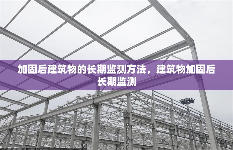 加固后建筑物的長期監(jiān)測方法，建筑物加固后長期監(jiān)測 行業(yè)新聞 第1張