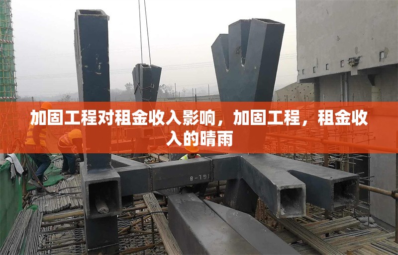 加固工程對(duì)租金收入影響，加固工程，租金收入的晴雨 行業(yè)新聞 第1張