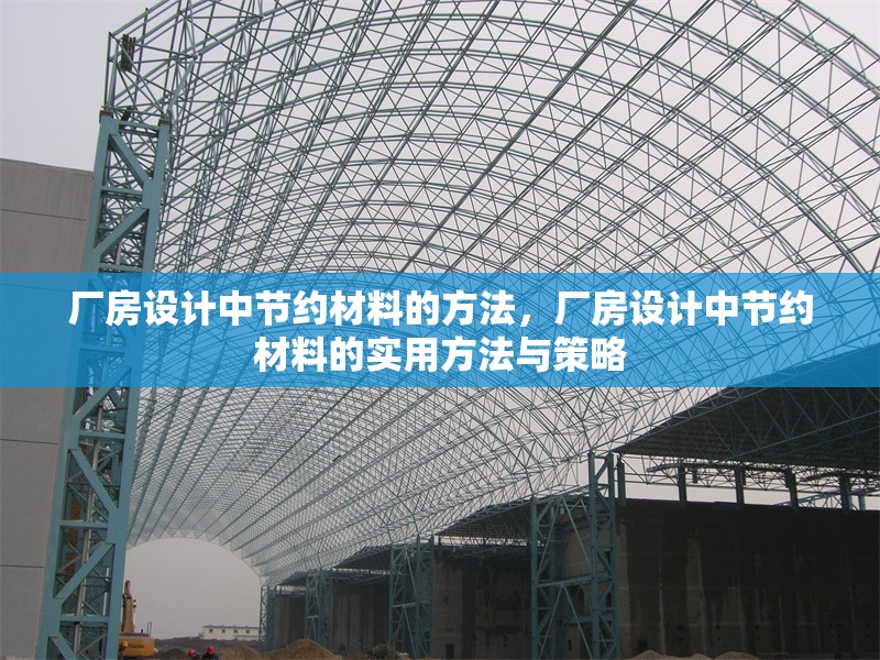 廠房設(shè)計(jì)中節(jié)約材料的方法，廠房設(shè)計(jì)中節(jié)約材料的實(shí)用方法與策略