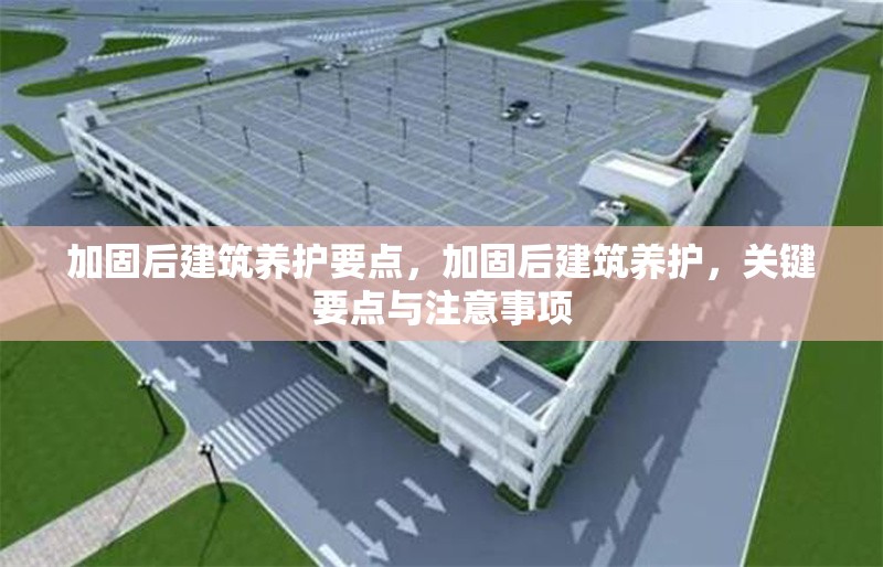 加固后建筑養(yǎng)護要點，加固后建筑養(yǎng)護，關鍵要點與注意事項 行業(yè)新聞 第1張