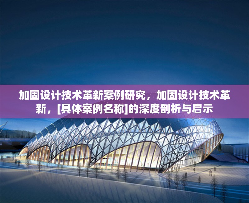 加固設(shè)計(jì)技術(shù)革新案例研究，加固設(shè)計(jì)技術(shù)革新，[具體案例名稱]的深度剖析與啟示 行業(yè)新聞 第1張