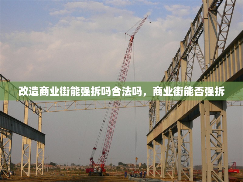 改造商業(yè)街能強(qiáng)拆嗎合法嗎，商業(yè)街能否強(qiáng)拆 行業(yè)新聞 第1張