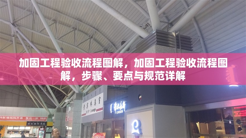 加固工程驗(yàn)收流程圖解，加固工程驗(yàn)收流程圖解，步驟、要點(diǎn)與規(guī)范詳解