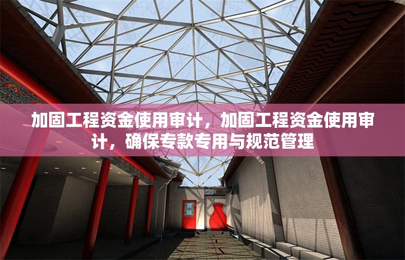 加固工程資金使用審計(jì)，加固工程資金使用審計(jì)，確保?？顚Ｓ门c規(guī)范管理 行業(yè)新聞 第1張