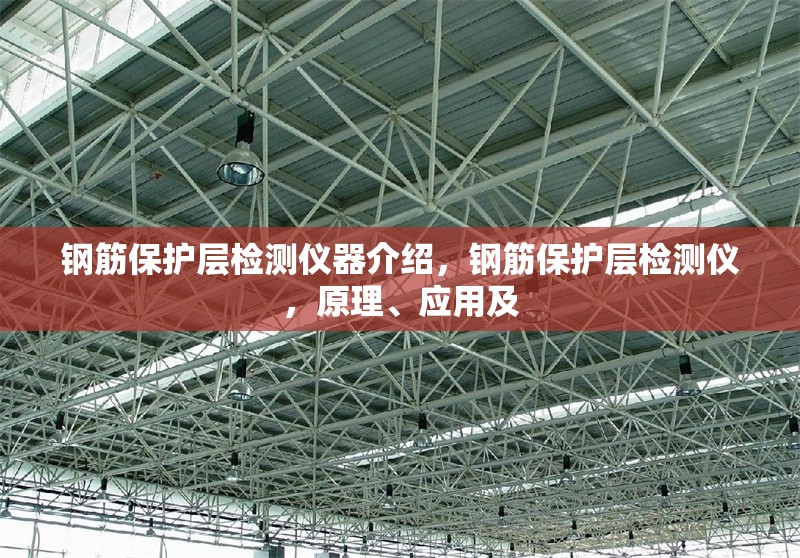 鋼筋保護層檢測儀器介紹，鋼筋保護層檢測儀，原理、應(yīng)用及