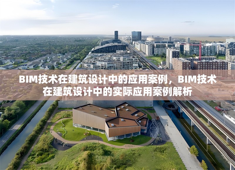 BIM技術(shù)在建筑設(shè)計(jì)中的應(yīng)用案例，BIM技術(shù)在建筑設(shè)計(jì)中的實(shí)際應(yīng)用案例解析