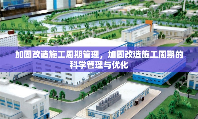 加固改造施工周期管理，加固改造施工周期的科學管理與優(yōu)化
