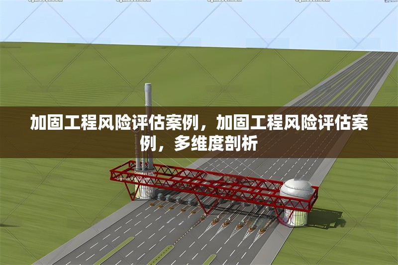 加固工程風(fēng)險(xiǎn)評估案例，加固工程風(fēng)險(xiǎn)評估案例，多維度剖析