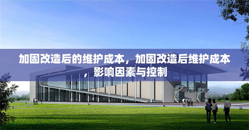 加固改造后的維護成本，加固改造后維護成本，影響因素與控制 行業(yè)新聞 第1張