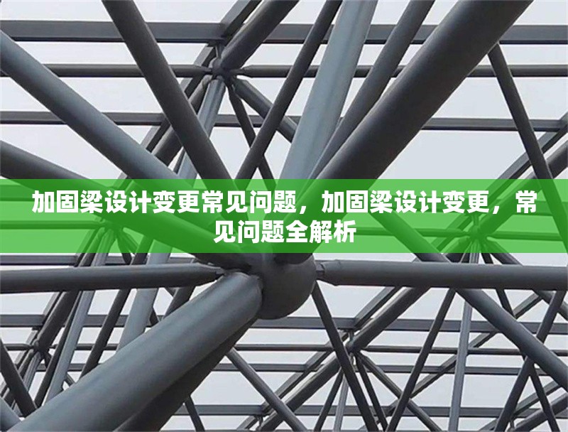 加固梁設(shè)計(jì)變更常見(jiàn)問(wèn)題，加固梁設(shè)計(jì)變更，常見(jiàn)問(wèn)題全解析 行業(yè)新聞 第1張