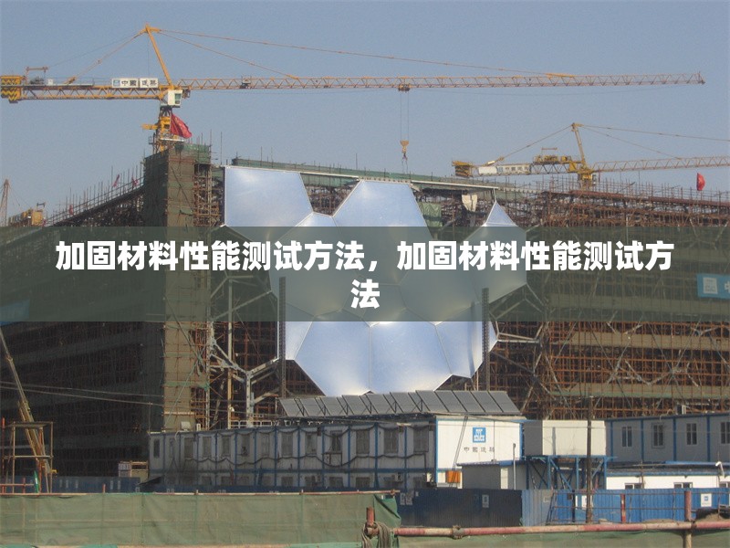 加固材料性能測(cè)試方法，加固材料性能測(cè)試方法