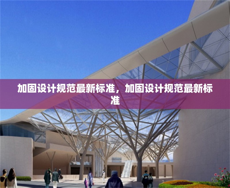 加固設(shè)計規(guī)范最新標準，加固設(shè)計規(guī)范最新標準 行業(yè)新聞 第1張