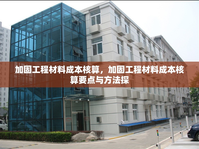 加固工程材料成本核算，加固工程材料成本核算要點與方法探