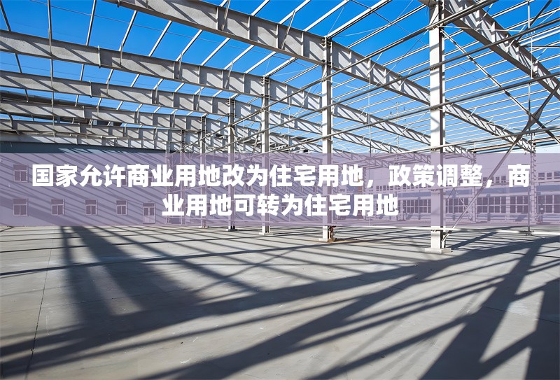國家允許商業(yè)用地改為住宅用地，政策調(diào)整，商業(yè)用地可轉(zhuǎn)為住宅用地 行業(yè)新聞 第1張